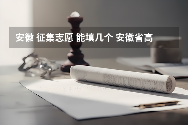 安徽 征集志愿 能填几个 安徽省高考的二本能填几个志愿？