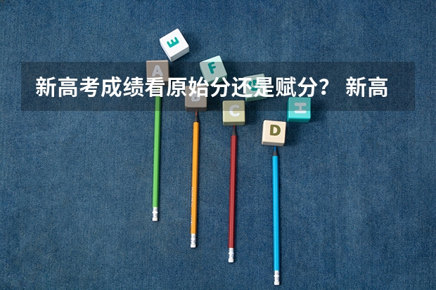 新高考成绩看原始分还是赋分？ 新高考成绩看原始分还是赋分?
