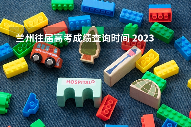 兰州往届高考成绩查询时间 2023兰州高考分数线