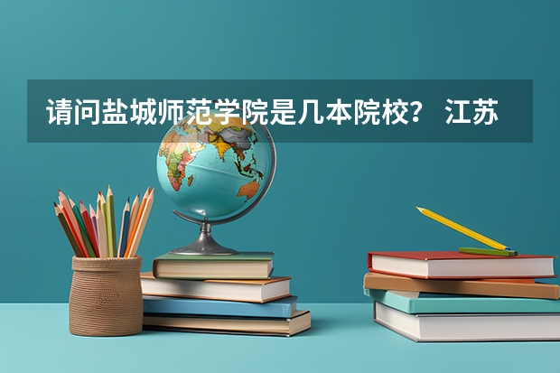 请问盐城师范学院是几本院校？ 江苏最好的两所二本