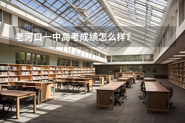 老河口一中高考成绩怎么样？