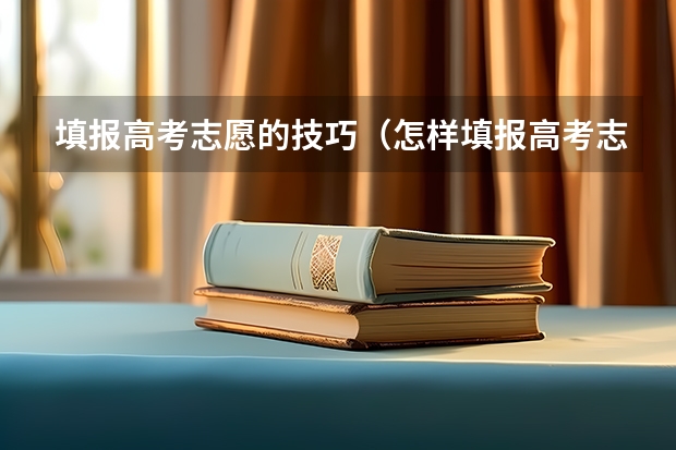 填报高考志愿的技巧（怎样填报高考志愿？）
