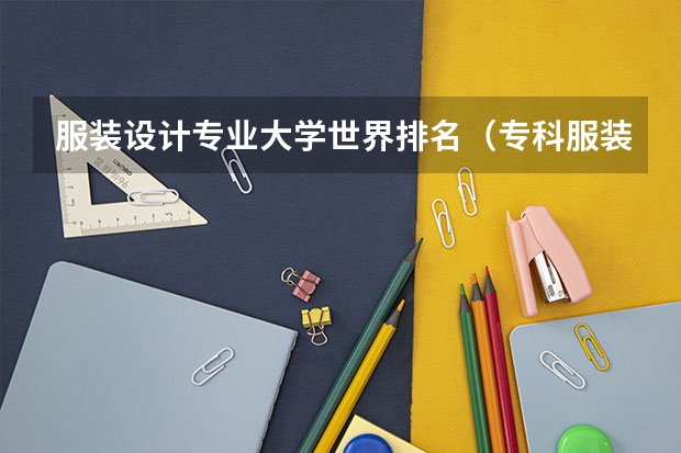 服装设计专业大学世界排名（专科服装设计学校排名）