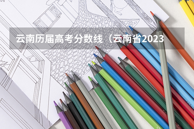 云南历届高考分数线（云南省2023年高考分数段）