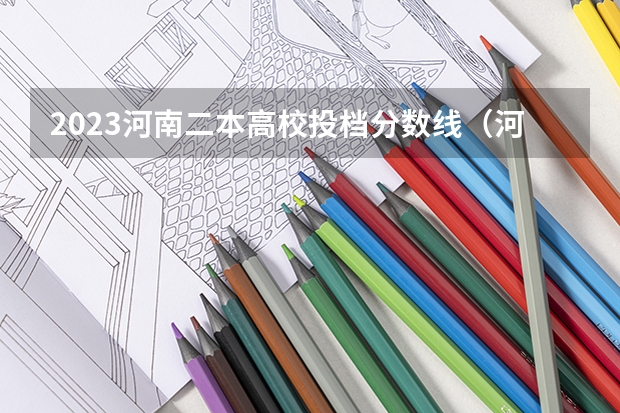 2023河南二本高校投档分数线（河南二本院校最低投档线）