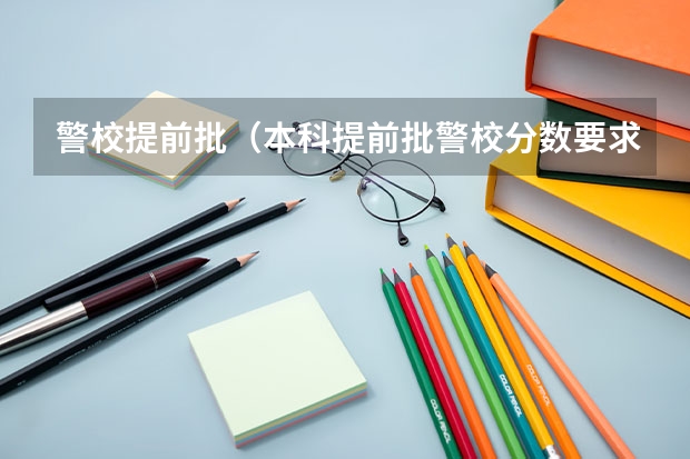 警校提前批（本科提前批警校分数要求）
