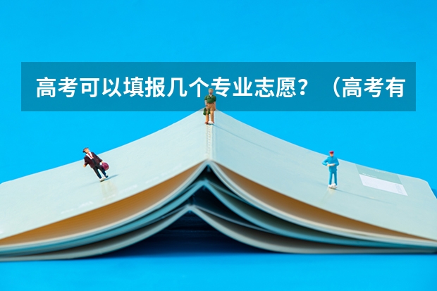高考可以填报几个专业志愿？（高考有几次填报志愿的机会？）