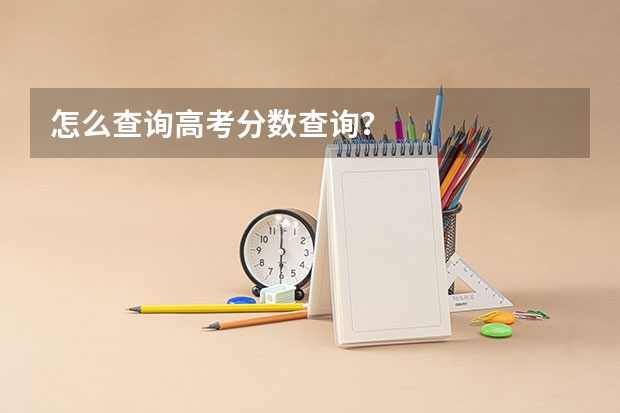 怎么查询高考分数查询？