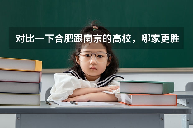 对比一下合肥跟南京的高校,哪家更胜一筹?为什么?