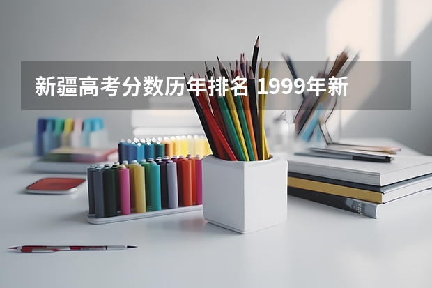 新疆高考分数历年排名 1999年新疆高考录取分数线