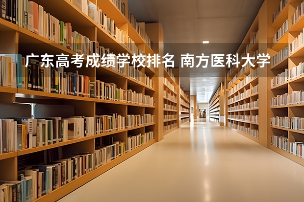 广东高考成绩学校排名 南方医科大学与广州医科大学对比