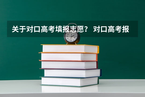 关于对口高考填报志愿？ 对口高考报志愿？