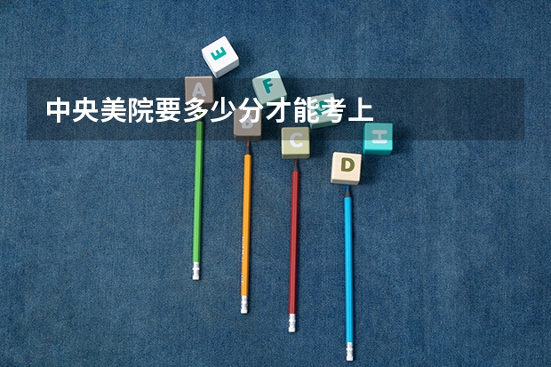 中央美院要多少分才能考上