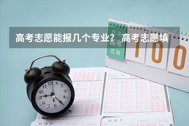 高考志愿能报几个专业？ 高考志愿填报能填几个
