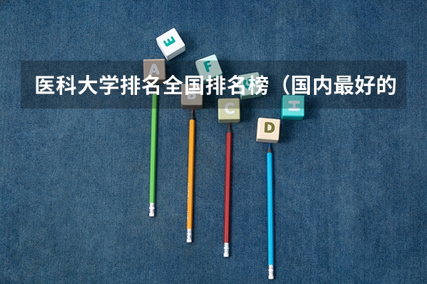 医科大学排名全国排名榜（国内最好的军医大学排名）