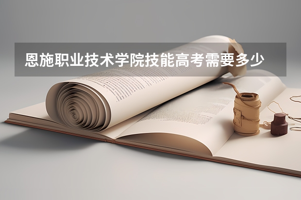 恩施职业技术学院技能高考需要多少