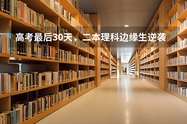 高考最后30天，二本理科边缘生逆袭一本可能吗