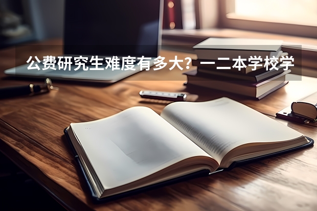 公费研究生难度有多大?一二本学校学生考南师大或者山东大学现当代专业,哪个更容易一些?过来人帮帮忙