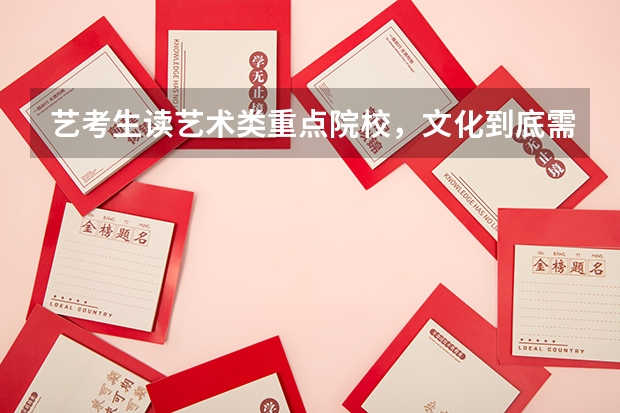 艺考生读艺术类重点院校，文化到底需要多少分？