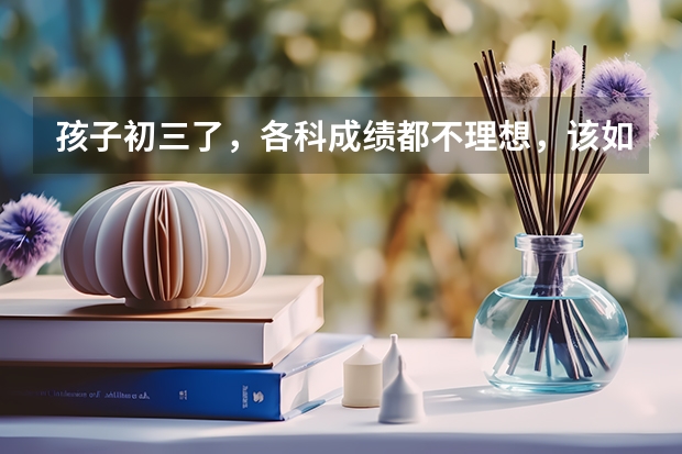 孩子初三了，各科成绩都不理想，该如何帮助孩子提高？