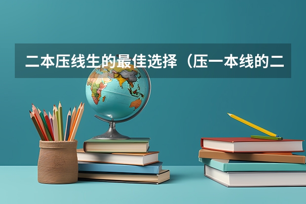二本压线生的最佳选择（压一本线的二本大学）