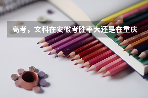 高考,文科在安徽考胜率大还是在重庆考胜率大?。。重庆和安徽用的书一样吗??