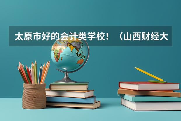 太原市好的会计类学校！（山西财经大学审计学专业）