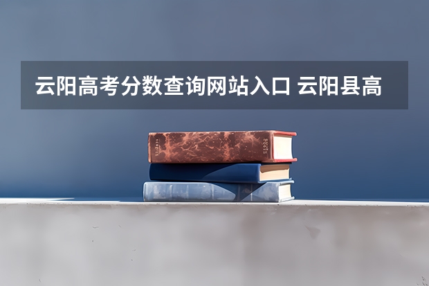 云阳高考分数查询网站入口 云阳县高考考四川卷还是重庆卷