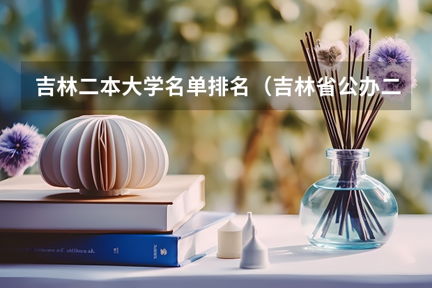 吉林二本大学名单排名（吉林省公办二本大学排名）