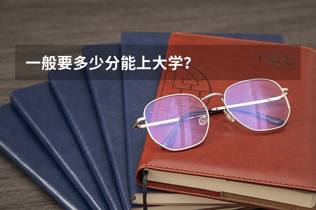 一般要多少分能上大学？