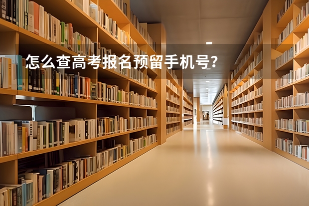 怎么查高考报名预留手机号？
