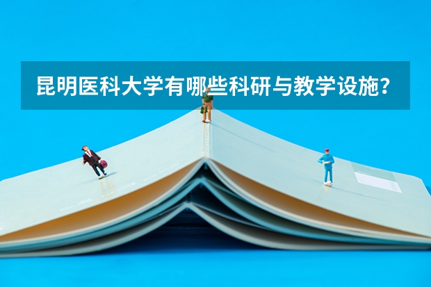 昆明医科大学有哪些科研与教学设施？