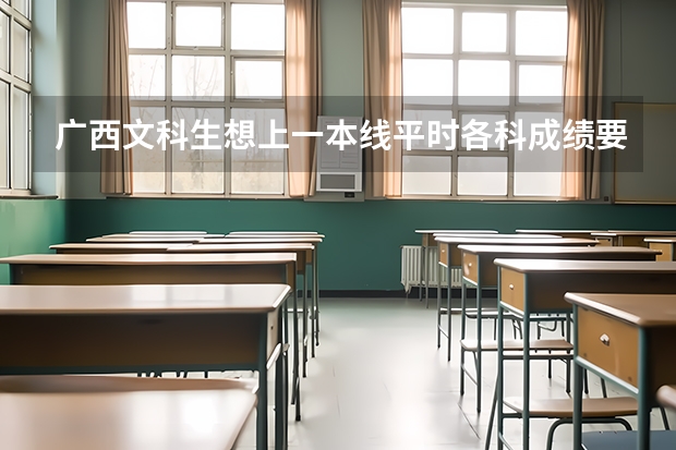 广西文科生想上一本线平时各科成绩要多少分？