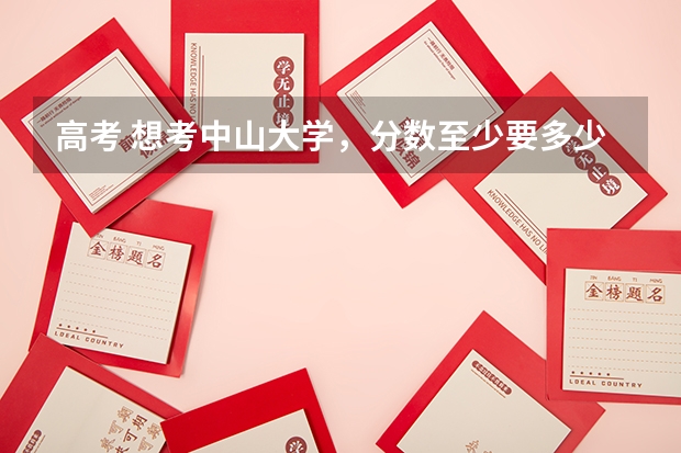 高考 想考中山大学，分数至少要多少？
