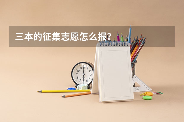 三本的征集志愿怎么报？