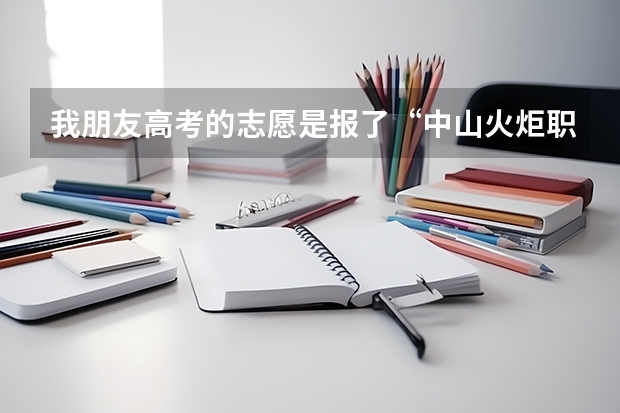 我朋友高考的志愿是报了“中山火炬职业技术学院”请问有谁知道怎么去啊？ 我们是佛山人..坐什么车最容易到