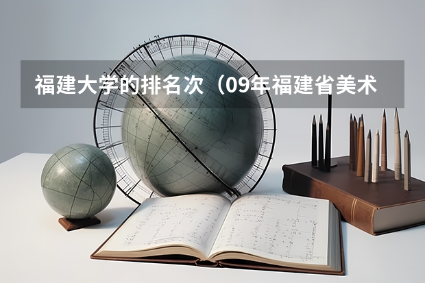 福建大学的排名次（09年福建省美术艺术生有哪几所大学可以报?）