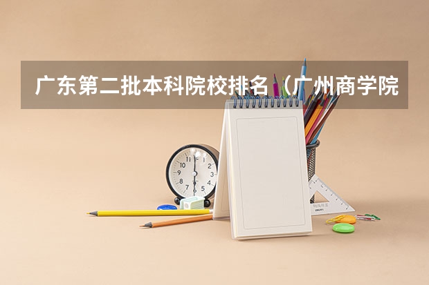 广东第二批本科院校排名（广州商学院全国排名）