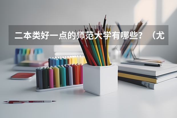 二本类好一点的师范大学有哪些？（尤其是语文，这方面的）