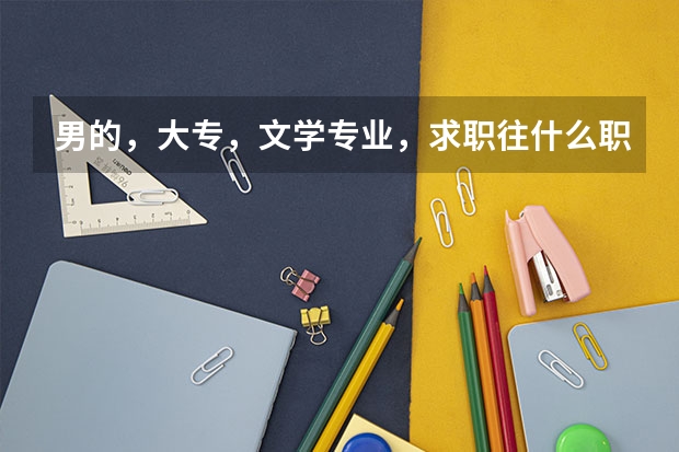 男的,大专,文学专业,求职往什么职业方向走比较好?