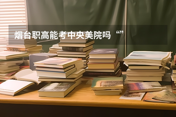 烟台职高能考中央美院吗“”