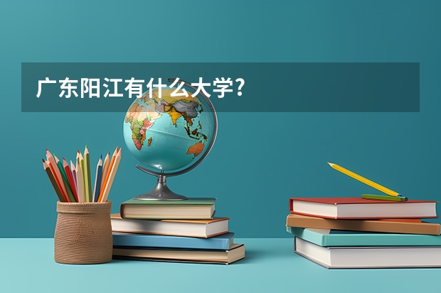 广东阳江有什么大学?