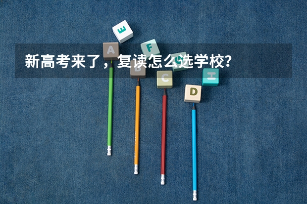 新高考来了，复读怎么选学校？