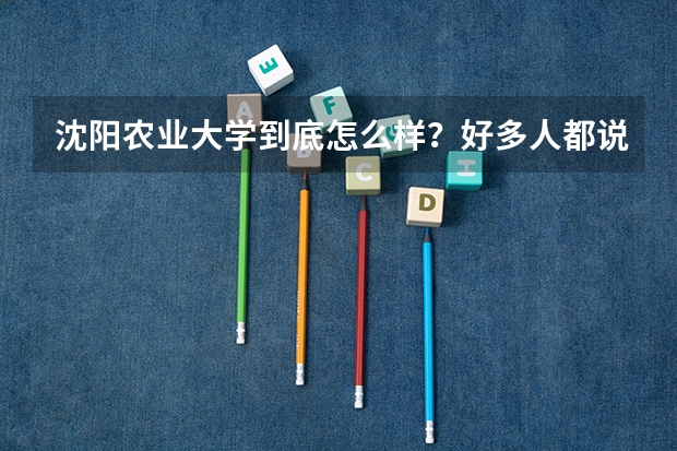 沈阳农业大学到底怎么样？好多人都说它不好，这个学校各方面怎么样？