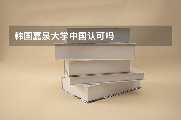 韩国嘉泉大学中国认可吗