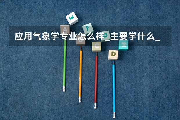 应用气象学专业怎么样_主要学什么_就业前景好吗