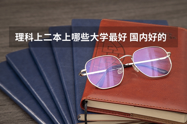理科上二本上哪些大学最好 国内好的二本大学排名理科