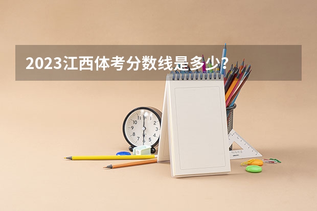 2023江西体考分数线是多少？