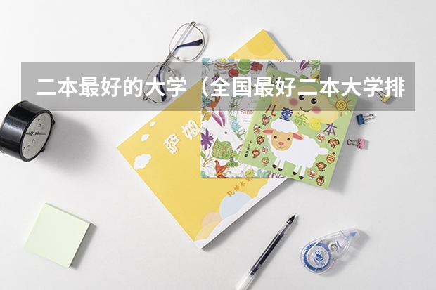 二本最好的大学（全国最好二本大学排名）