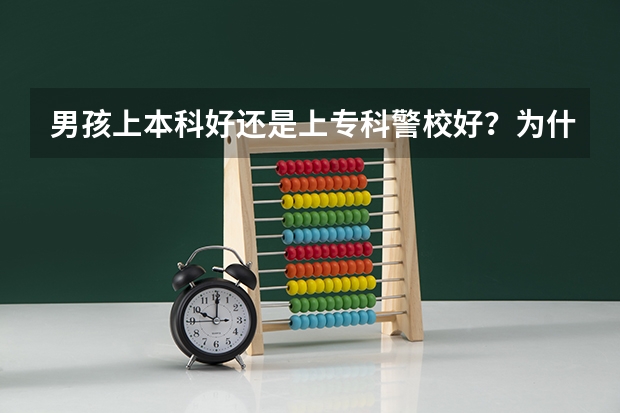 男孩上本科好还是上专科警校好？为什么呢？